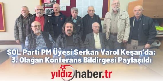 SOL Parti PM Üyesi Serkan Varol Keşan’da 3. Olağan Konferans Bildirgesi Paylaşıldı