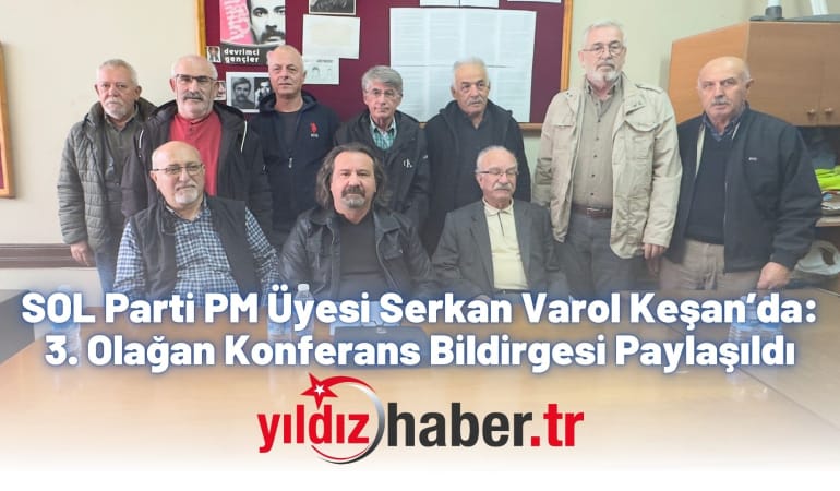 SOL Parti PM Üyesi Serkan Varol Keşan’da: 3. Olağan Konferans Bildirgesi Paylaşıldı