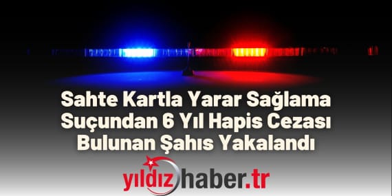 Sahte Kartla Yarar Sağlama Suçundan 6 Yıl Hapis Cezası Bulunan Şahıs Yakalandı