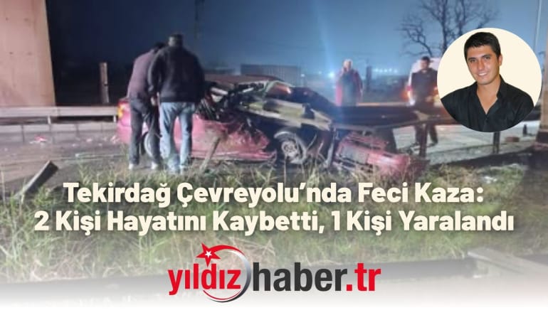 Tekirdağ Çevreyolu’nda Feci Kaza: 2 Kişi Hayatını Kaybetti, 1 Kişi Yaralandı