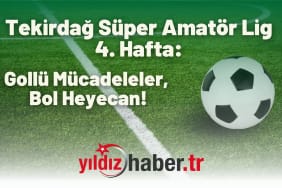 Tekirdağ Süper Amatör Lig 4. Hafta Gollü Mücadeleler, Bol Heyecan!