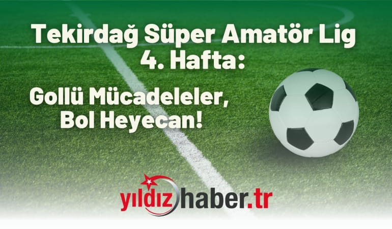 Tekirdağ Süper Amatör Lig 4. Hafta: Gollü Mücadeleler, Bol Heyecan!