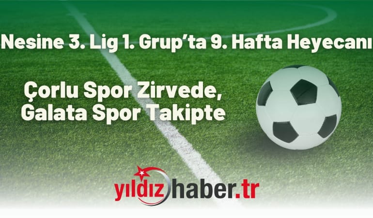 3. Lig 1. Grup’ta 9. Hafta Heyecanı: Çorlu Spor Zirvede, Galata Spor Takipte