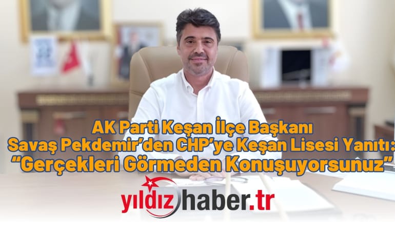 AK Parti Keşan İlçe Başkanı Savaş Pekdemir’den CHP’ye Keşan Lisesi Yanıtı: “Gerçekleri Görmeden Konuşuyorsunuz”