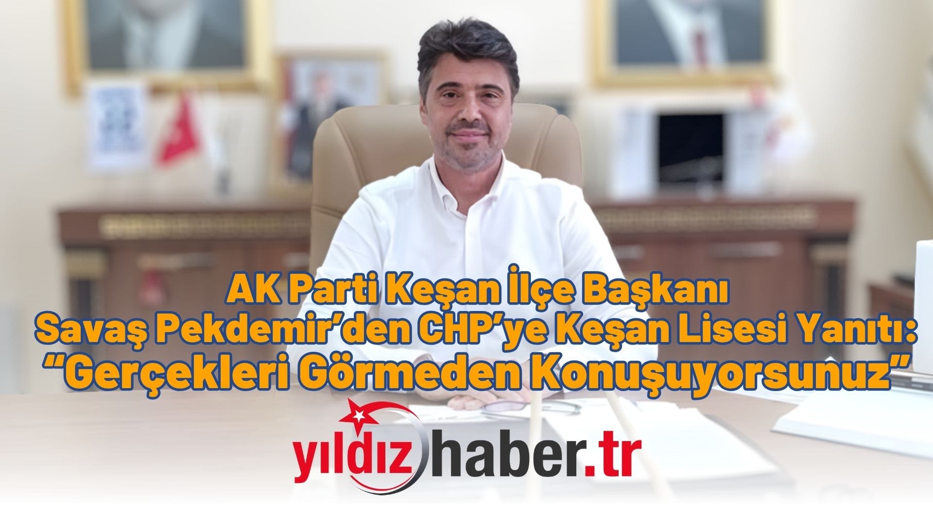 AK Parti Keşan İlçe Başkanı Savaş Pekdemir’den CHP’ye Keşan Lisesi Yanıtı “Gerçekleri Görmeden Konuşuyorsunuz”