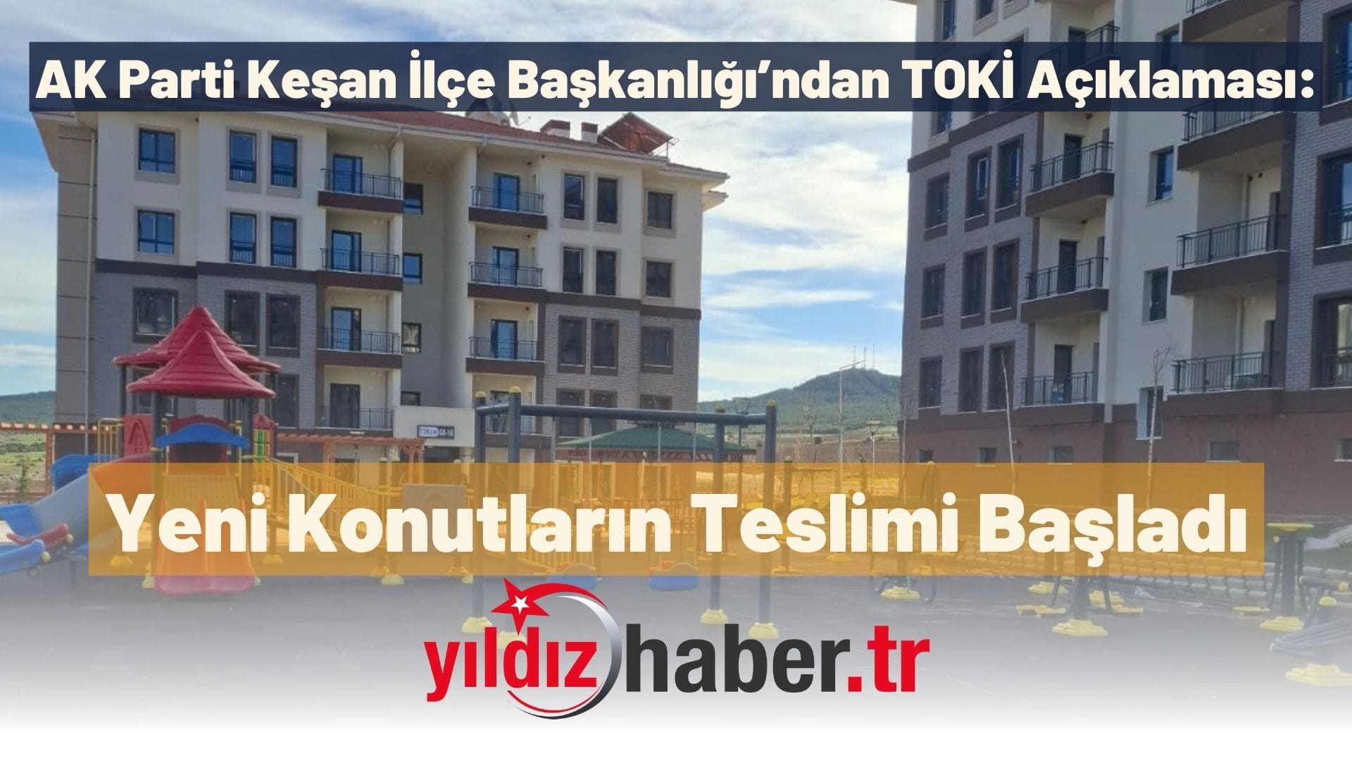 AK Parti Keşan İlçe Başkanlığı’ndan TOKİ Açıklaması Yeni Konutların Teslimi Başladı