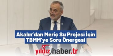 Akalın’dan Meriç Su Projesi İçin TBMM’ye Soru Önergesi