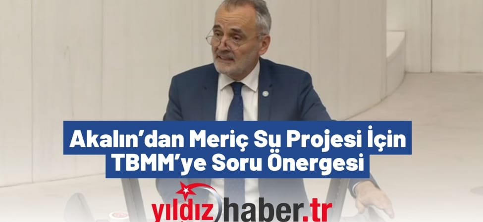 Akalın’dan Meriç Su Projesi İçin TBMM’ye Soru Önergesi