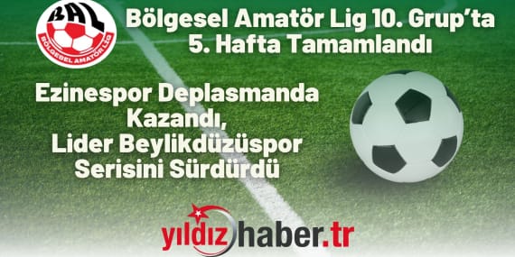 Bölgesel Amatör Lig 10. Grup’ta 5. Hafta Tamamlandı Ezinespor Deplasmanda Kazandı, Lider Beylikdüzüspor Serisini Sürdürdü