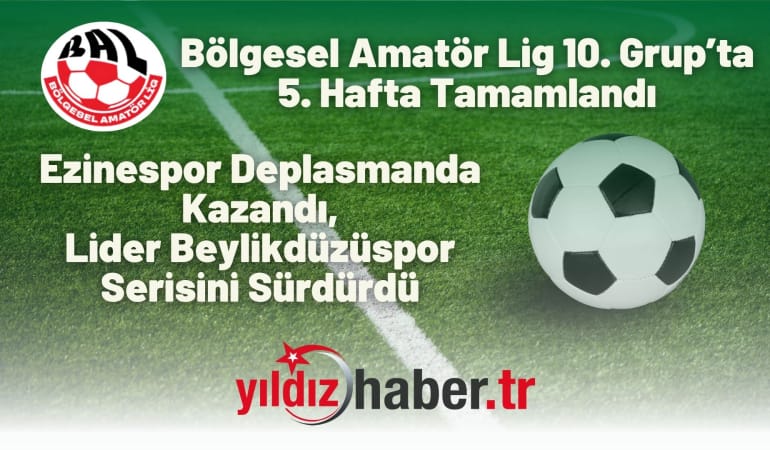 Bölgesel Amatör Lig 10. Grup’ta 5. Hafta Tamamlandı: Ezinespor Deplasmanda Kazandı, Lider Beylikdüzüspor Serisini Sürdürdü