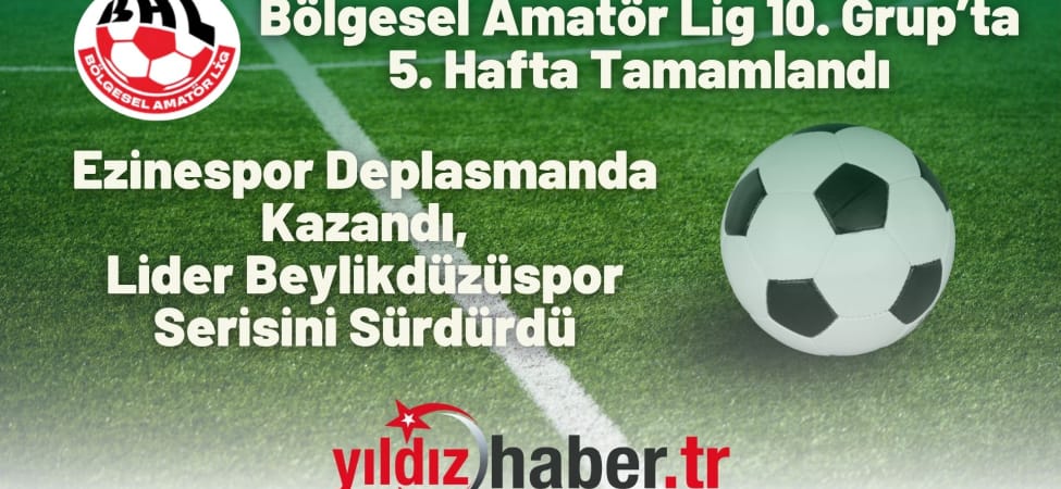 Bölgesel Amatör Lig 10. Grup’ta 5. Hafta Tamamlandı Ezinespor Deplasmanda Kazandı, Lider Beylikdüzüspor Serisini Sürdürdü