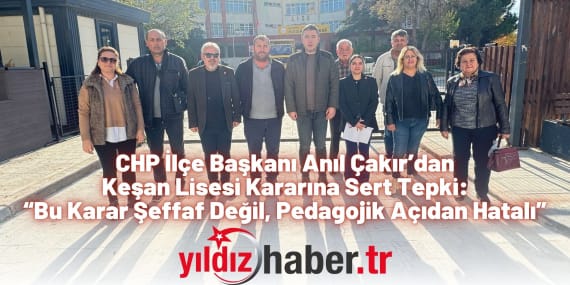CHP İlçe Başkanı Anıl Çakır’dan Keşan Lisesi Kararına Sert Tepki “Bu Karar Şeffaf Değil, Pedagojik Açıdan Hatalı”