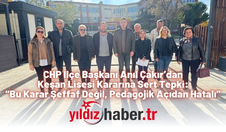 CHP İlçe Başkanı Anıl Çakır’dan Keşan Lisesi Kararına Sert Tepki: “Bu Karar Şeffaf Değil, Pedagojik Açıdan Hatalı”