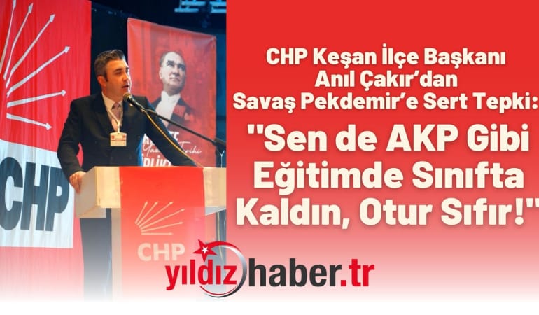 CHP Keşan İlçe Başkanı Anıl Çakır’dan Savaş Pekdemir’e Sert Tepki: “Sen de AKP Gibi Eğitimde Sınıfta Kaldın, Otur Sıfır!”