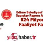 Edirne Belediyesi’nin 2024 Sayıştay Raporu Açıklandı 524 Milyon TL Faaliyet Fazlası