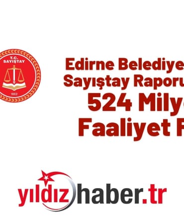 Edirne Belediyesi’nin 2024 Sayıştay Raporu Açıklandı 524 Milyon TL Faaliyet Fazlası