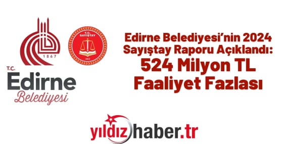 Edirne Belediyesi’nin 2024 Sayıştay Raporu Açıklandı 524 Milyon TL Faaliyet Fazlası