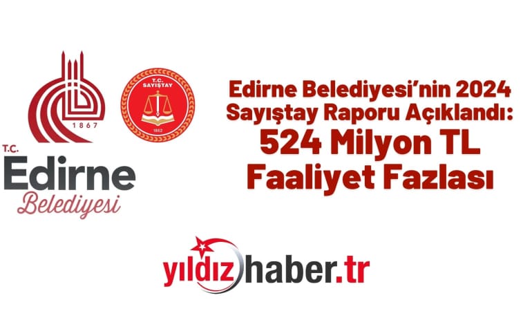 Edirne Belediyesi’nin 2024 Sayıştay Raporu Açıklandı: 524 Milyon TL Faaliyet Fazlası