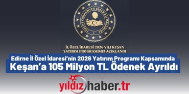 Edirne İl Özel İdaresi’nin 2026 Yatırım Programı Kapsamında Keşan’a 105 Milyon TL Ödenek Ayrıldı