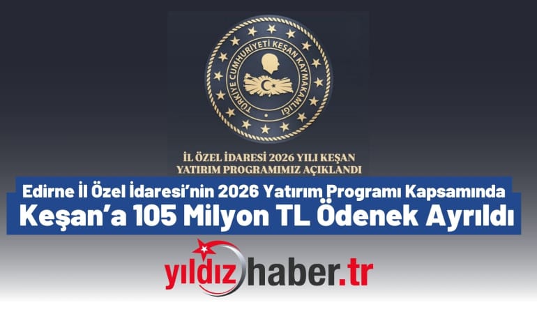 Edirne İl Özel İdaresi’nin 2026 Yatırım Programı Kapsamında Keşan’a 105 Milyon TL Ödenek Ayrıldı