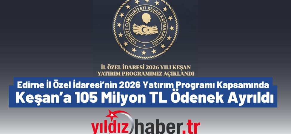 Edirne İl Özel İdaresi’nin 2026 Yatırım Programı Kapsamında Keşan’a 105 Milyon TL Ödenek Ayrıldı