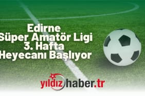Edirne Süper Amatör Ligi 3. Hafta Heyecanı Başlıyor
