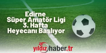 Edirne Süper Amatör Ligi 3. Hafta Heyecanı Başlıyor