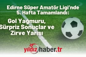 Edirne Süper Amatör Ligi’nde 5. Hafta Tamamlandı Gol Yağmuru, Sürpriz Sonuçlar ve Zirve Yarışı