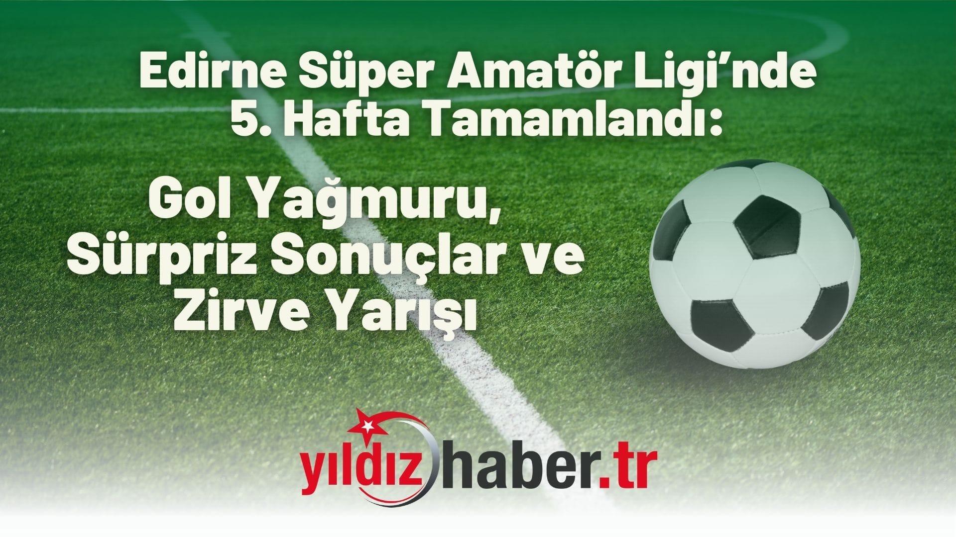 Edirne Süper Amatör Ligi’nde 5. Hafta Tamamlandı Gol Yağmuru, Sürpriz Sonuçlar ve Zirve Yarışı