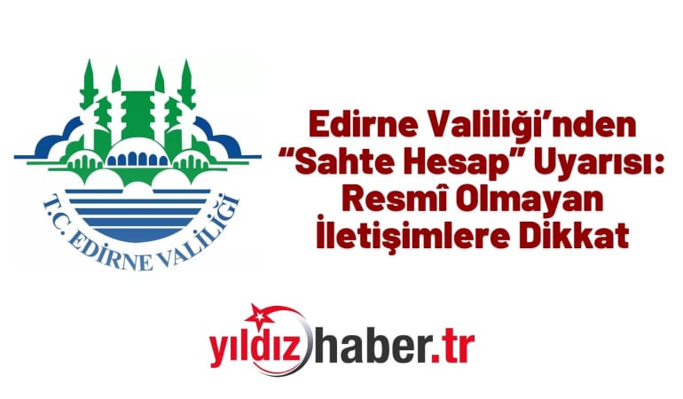 Edirne Valiliği’nden “Sahte Hesap” Uyarısı: Resmî Olmayan İletişimlere Dikkat
