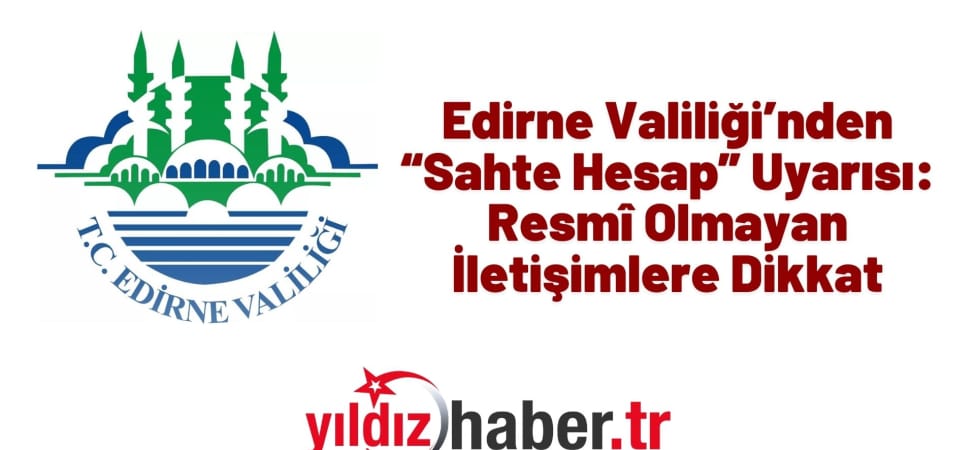 Edirne Valiliği’nden “Sahte Hesap” Uyarısı Resmî Olmayan İletişimlere Dikkat