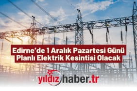 Edirne’de 1 Aralık Pazartesi Günü Planlı Elektrik Kesintisi Olacak