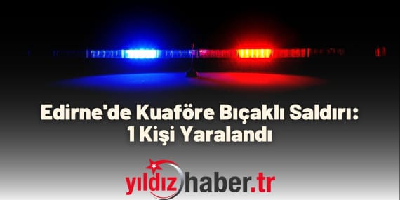 Edirne'de Kuaföre Bıçaklı Saldırı 1 Kişi Yaralandı