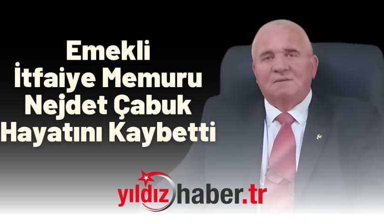 Emekli İtfaiye Memuru Nejdet Çabuk Hayatını Kaybetti