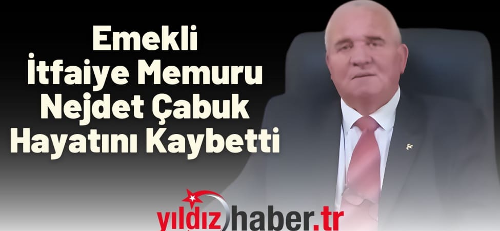 Emekli İtfaiye Memuru Nejdet Çabuk Hayatını Kaybetti