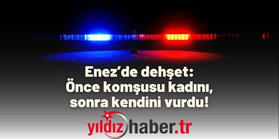 Enez’de dehşet Önce komşusu kadını, sonra kendini vurdu!