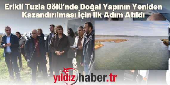 Erikli Tuzla Gölü’nde Doğal Yapının Yeniden Kazandırılması İçin İlk Adım Atıldı