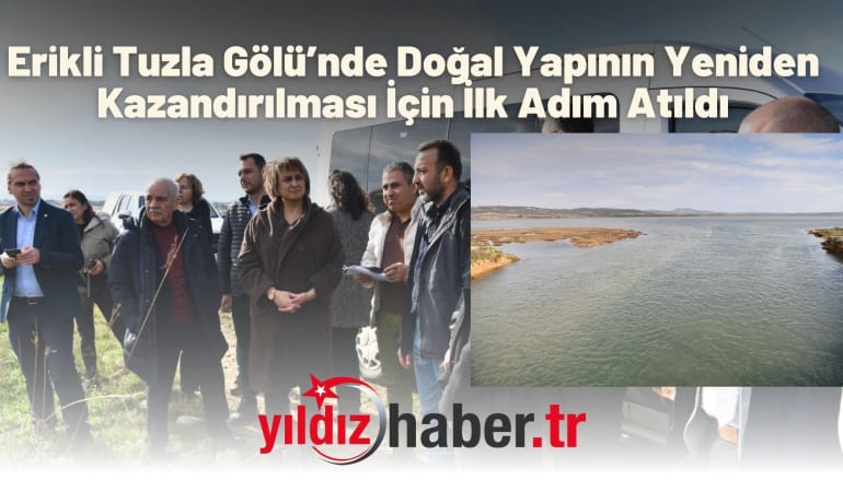 Erikli Tuzla Gölü’nde Doğal Yapının Yeniden Kazandırılması İçin İlk Adım Atıldı
