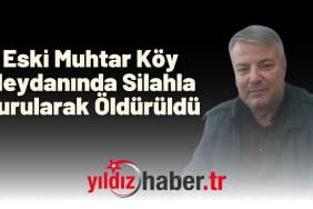 Eski Muhtar Köy Meydanında Silahla Vurularak Öldürüldü
