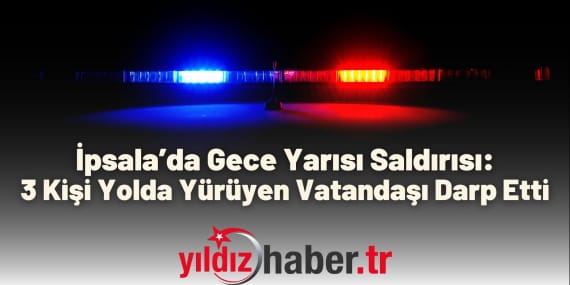 İpsala’da Gece Yarısı Saldırısı 3 Kişi Yolda Yürüyen Vatandaşı Darp Etti
