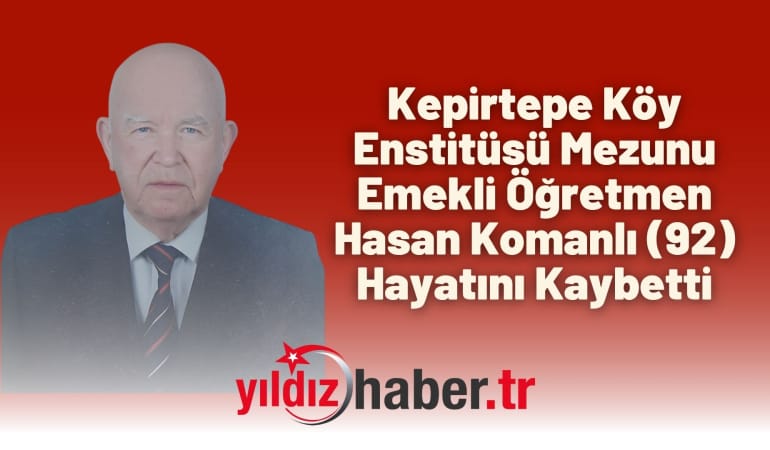 Kepirtepe Köy Enstitüsü Mezunu Emekli Öğretmen Hasan Komanlı (92) Hayatını Kaybetti