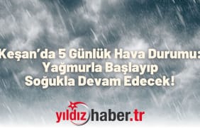 Keşan’da 5 Günlük Hava Durumu Yağmurla Başlayıp Soğukla Devam Edecek!