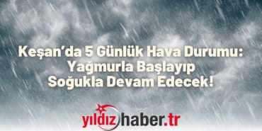 Keşan’da 5 Günlük Hava Durumu Yağmurla Başlayıp Soğukla Devam Edecek!