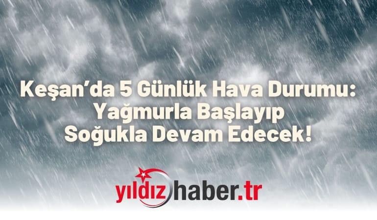 Keşan’da 5 Günlük Hava Durumu: Yağmurla Başlayıp Soğukla Devam Edecek!