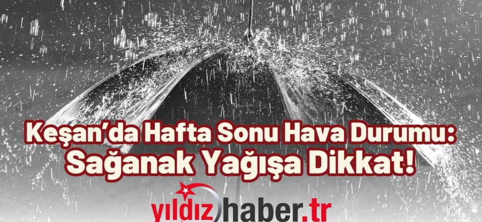 Keşan’da Hafta Sonu Hava Durumu Sağanak Yağışa Dikkat!