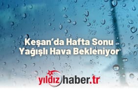 Keşan’da Hafta Sonu Yağışlı Hava Bekleniyor