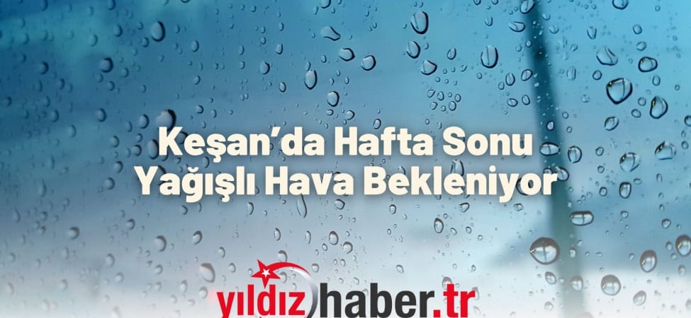 Keşan’da Hafta Sonu Yağışlı Hava Bekleniyor