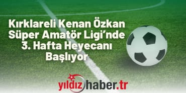 Kırklareli Kenan Özkan Süper Amatör Ligi’nde 3. Hafta Heyecanı Başlıyor