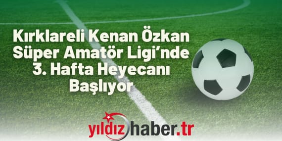 Kırklareli Kenan Özkan Süper Amatör Ligi’nde 3. Hafta Heyecanı Başlıyor