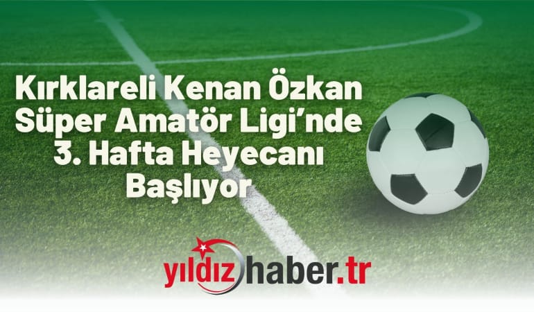 Kırklareli Kenan Özkan Süper Amatör Ligi’nde 3. Hafta Heyecanı Başlıyor